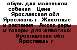 обувь для маленькой собакии › Цена ­ 450 - Ярославская обл., Ярославль г. Животные и растения » Аксесcуары и товары для животных   . Ярославская обл.,Ярославль г.